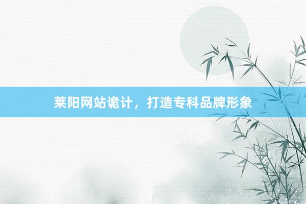 莱阳网站诡计，打造专科品牌形象