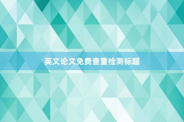 英文论文免费查重检测标题
