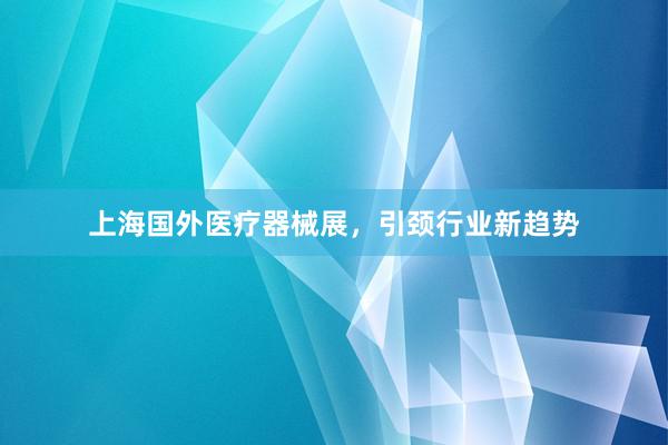上海国外医疗器械展，引颈行业新趋势