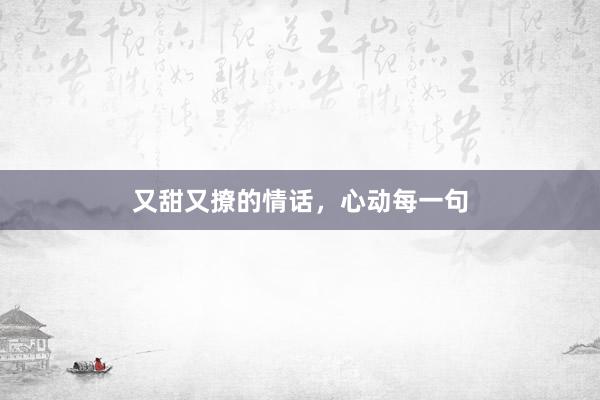 又甜又撩的情话，心动每一句